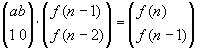 <pre>
(a b) (f(n-1)) =( f(n) )
(1 0) (f(n-2))  (f(n-1))
</pre>