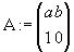 <pre>
      (a b)
A :=  (1 0)
</pre>